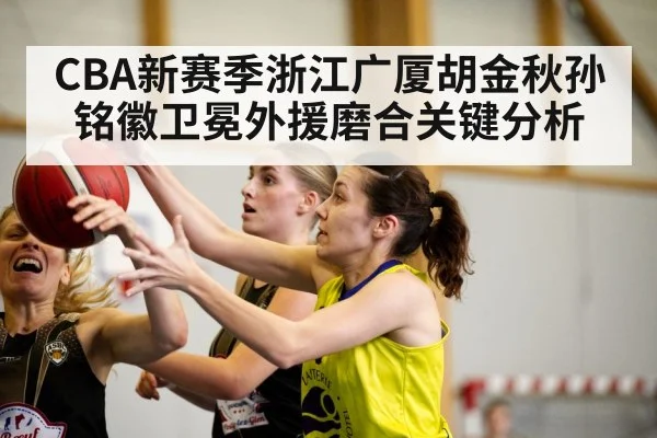 CBA新赛季浙江广厦胡金秋孙铭徽卫冕外援磨合关键分析